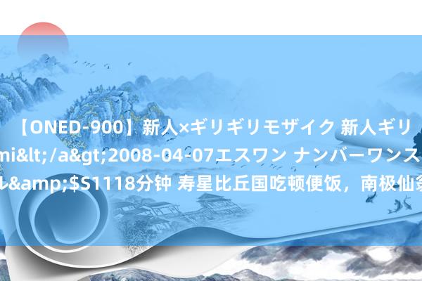 【ONED-900】新人×ギリギリモザイク 新人ギリギリモザイク Ami</a>2008-04-07エスワン ナンバーワンスタイル&$S1118分钟 寿星比丘国吃顿便饭，南极仙翁便让国王长命百岁，看饭里都有啥？