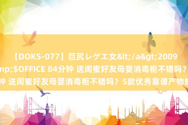 【DOKS-077】巨尻レゲエ女</a>2009-05-01OFFICE K’S&$OFFICE 84分钟 送闺蜜好友母婴消毒柜不错吗？5款优秀靠谱产物蚁集！