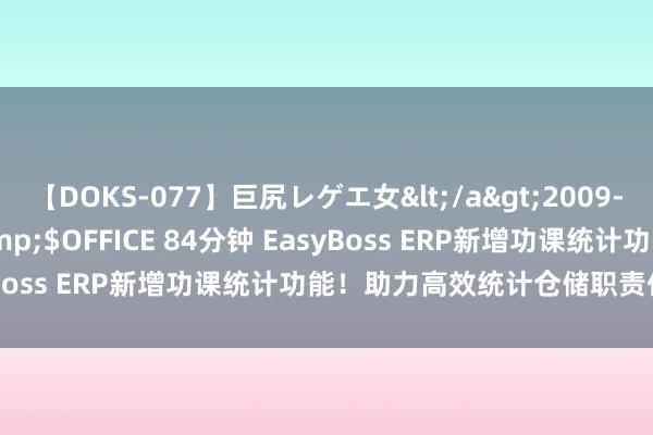 【DOKS-077】巨尻レゲエ女</a>2009-05-01OFFICE K’S&$OFFICE 84分钟 EasyBoss ERP新增功课统计功能！助力高效统计仓储职责任业数据！