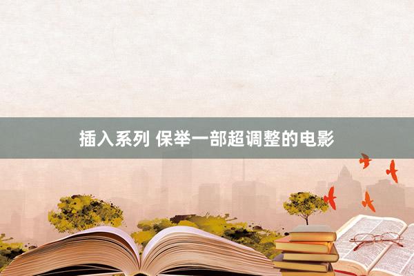 插入系列 保举一部超调整的电影