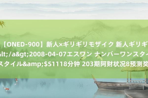 【ONED-900】新人×ギリギリモザイク 新人ギリギリモザイク Ami</a>2008-04-07エスワン ナンバーワンスタイル&$S1118分钟 203期阿财状况8预测奖号：大小比和012路比分析
