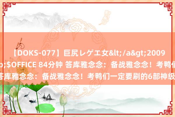 【DOKS-077】巨尻レゲエ女</a>2009-05-01OFFICE K’S&$OFFICE 84分钟 答库雅念念：备战雅念念！考鸭们一定要刷的6部神级记载片！