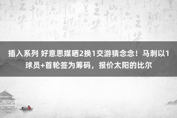 插入系列 好意思媒晒2换1交游猜念念！马刺以1球员+首轮签为筹码，报价太阳的比尔