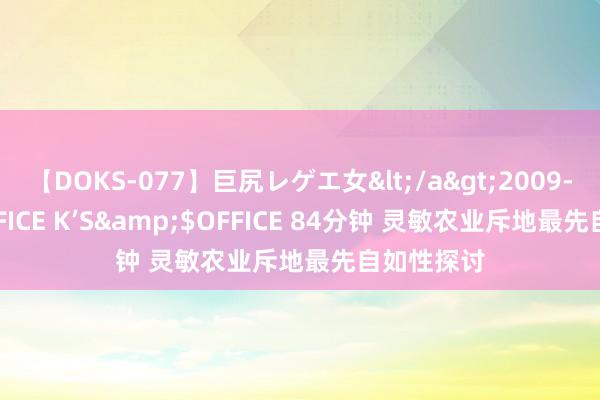 【DOKS-077】巨尻レゲエ女</a>2009-05-01OFFICE K’S&$OFFICE 84分钟 灵敏农业斥地最先自如性探讨