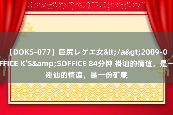 【DOKS-077】巨尻レゲエ女</a>2009-05-01OFFICE K’S&$OFFICE 84分钟 褂讪的情谊，是一份矿藏
