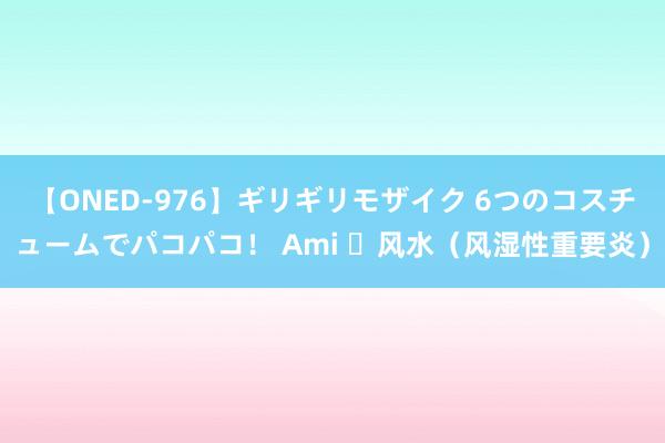 【ONED-976】ギリギリモザイク 6つのコスチュームでパコパコ! Ami 风水(风湿性重要炎)