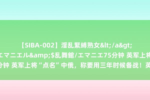 【SIBA-002】淫乱緊縛熟女</a>2017-06-18乱舞館/エマニエル&$乱舞館/エマニエ75分钟 英军上将“点名”中俄，称要用三年时候备战！英国航母来岁到日本