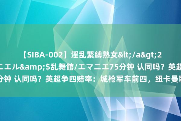 【SIBA-002】淫乱緊縛熟女</a>2017-06-18乱舞館/エマニエル&$乱舞館/エマニエ75分钟 认同吗?英超争四赔率:城枪军车前四,纽卡曼联热刺并排第5