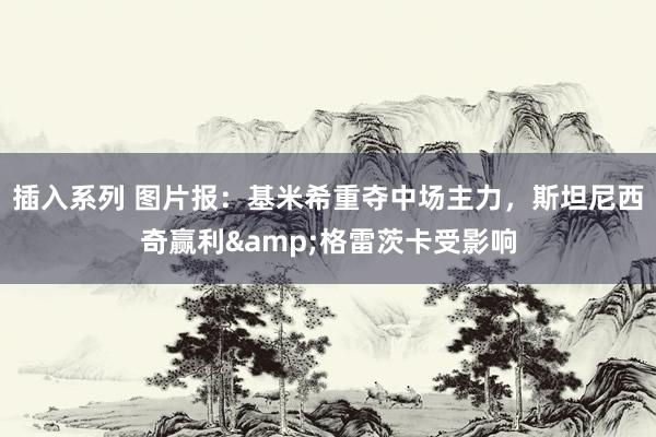 插入系列 图片报：基米希重夺中场主力，斯坦尼西奇赢利&格雷茨卡受影响
