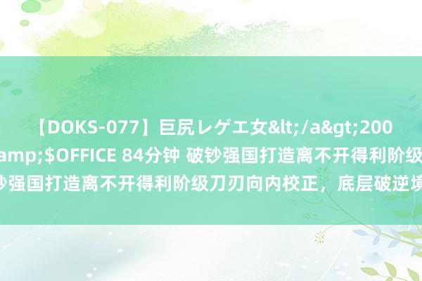 【DOKS-077】巨尻レゲエ女</a>2009-05-01OFFICE K’S&$OFFICE 84分钟 破钞强国打造离不开得利阶级刀刃向内校正，底层破逆境需分派革命