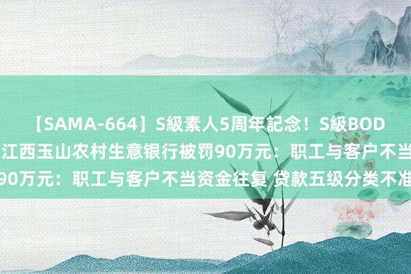 【SAMA-664】S級素人5周年記念！S級BODY中出しBEST30 8時間 江西玉山农村生意银行被罚90万元：职工与客户不当资金往复 贷款五级分类不准确等