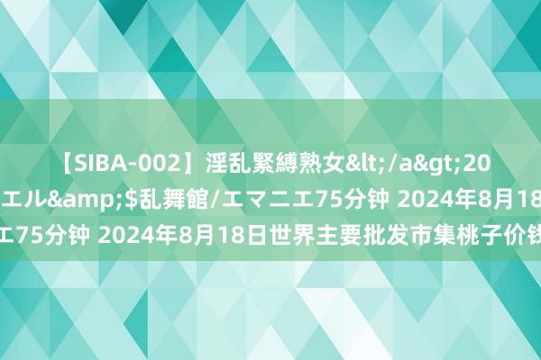 【SIBA-002】淫乱緊縛熟女</a>2017-06-18乱舞館/エマニエル&$乱舞館/エマニエ75分钟 2024年8月18日世界主要批发市集桃子价钱行情