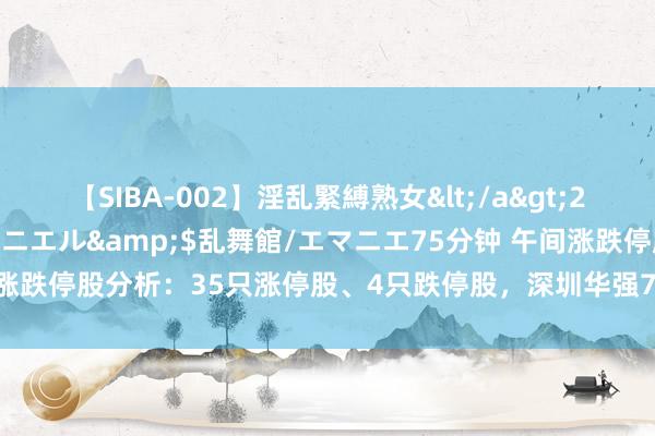 【SIBA-002】淫乱緊縛熟女</a>2017-06-18乱舞館/エマニエル&$乱舞館/エマニエ75分钟 午间涨跌停股分析：35只涨停股、4只跌停股，深圳华强7连板，山西高速4天3板
