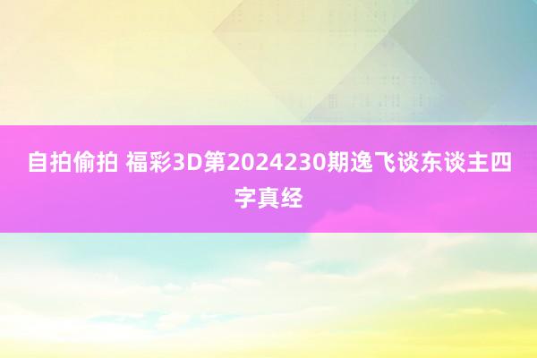 自拍偷拍 福彩3D第2024230期逸飞谈东谈主四字真经