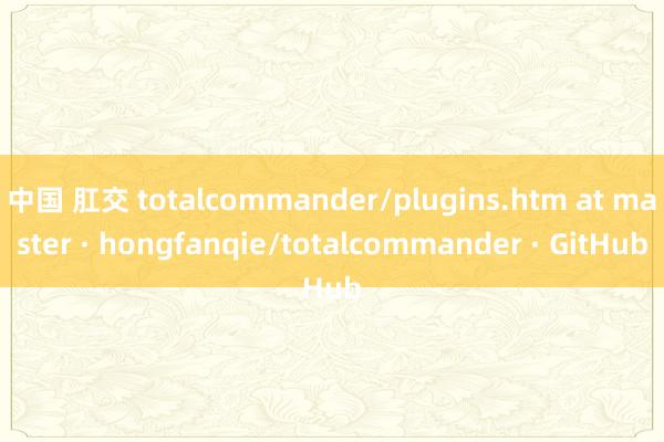 中国 肛交 totalcommander/plugins.htm at master · hongfanqie/totalcommander · GitHub