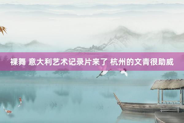 裸舞 意大利艺术记录片来了 杭州的文青很助威