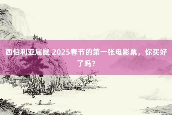 西伯利亚属鼠 2025春节的第一张电影票，你买好了吗？