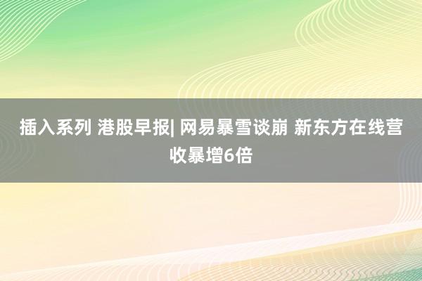 插入系列 港股早报| 网易暴雪谈崩 新东方在线营收暴增6倍