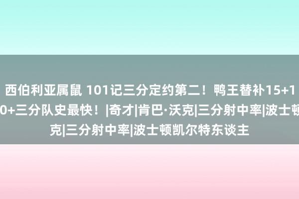 西伯利亚属鼠 101记三分定约第二！鸭王替补15+11+6，26场100+三分队史最快！|奇才|肯巴·沃克|三分射中率|波士顿凯尔特东谈主