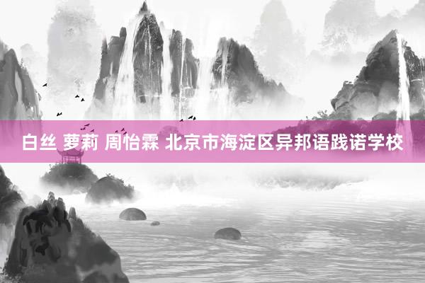 白丝 萝莉 周怡霖 北京市海淀区异邦语践诺学校