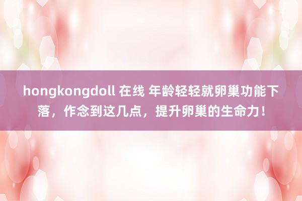 hongkongdoll 在线 年龄轻轻就卵巢功能下落，作念到这几点，提升卵巢的生命力！