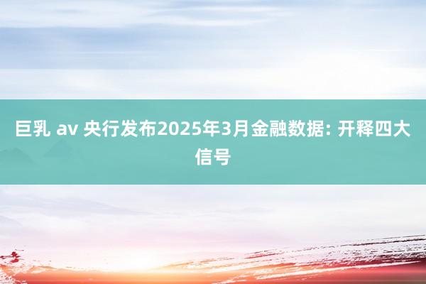 巨乳 av 央行发布2025年3月金融数据: 开释四大信号