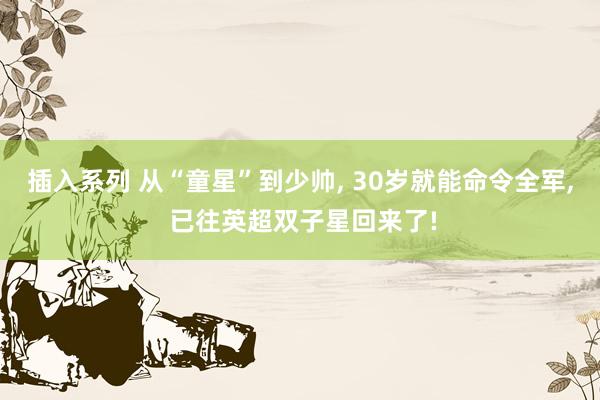 插入系列 从“童星”到少帅， 30岁就能命令全军， 已往英超双子星回来了!