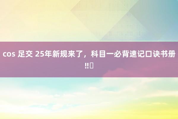 cos 足交 25年新规来了,科目一必背速记口诀书册‼️
