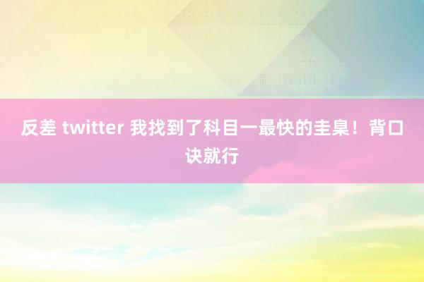 反差 twitter 我找到了科目一最快的圭臬！背口诀就行