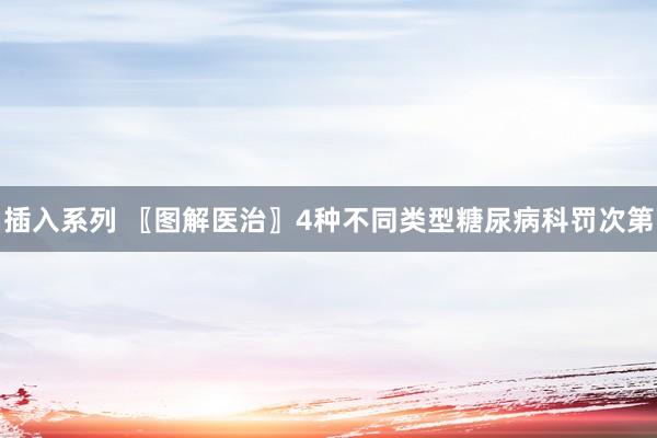 插入系列 〖图解医治〗4种不同类型糖尿病科罚次第