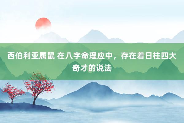 西伯利亚属鼠 在八字命理应中,存在着日柱四大奇才的说法